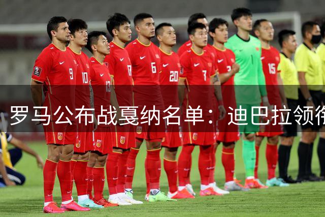 罗马公布战戛纳名单：迪巴拉领衔，凯鲁比尼发烧缺席